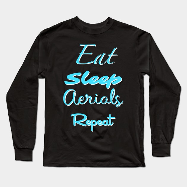 Eat, Sleep, Aerials, Repeat Long Sleeve T-Shirt by Theartiologist